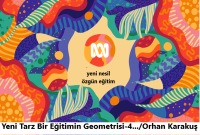 Yeni Tarz Bir Eğitimin Geometrisi-4 /Orhan Karakuş